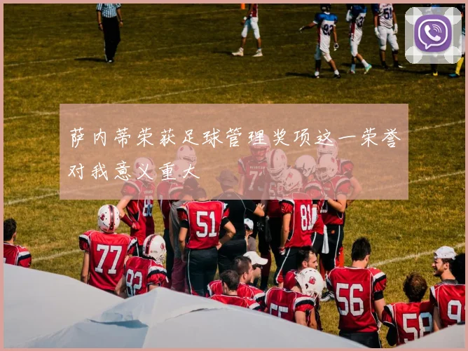 萨内蒂荣获足球管理奖项这一荣誉对我意义重大