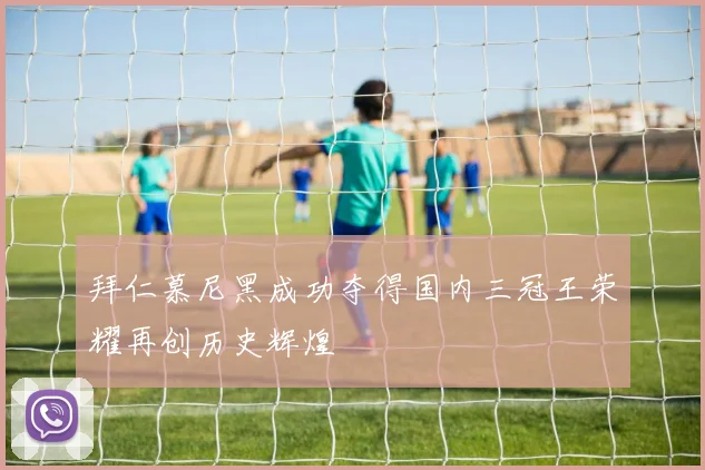 拜仁慕尼黑成功夺得国内三冠王荣耀再创历史辉煌