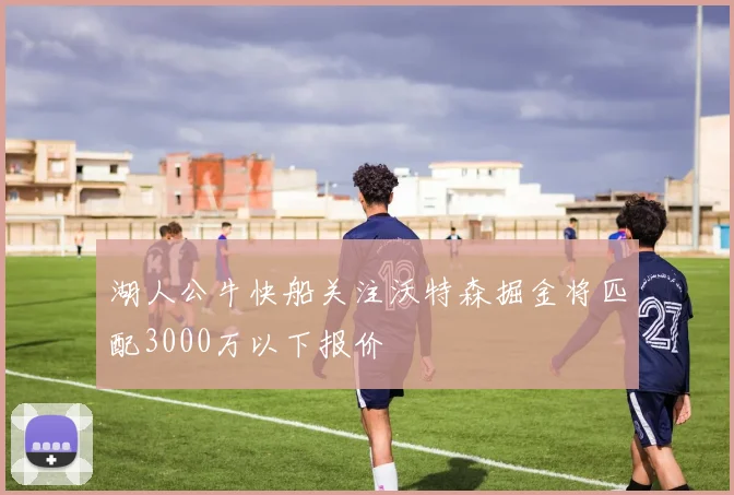 湖人公牛快船关注沃特森掘金将匹配3000万以下报价