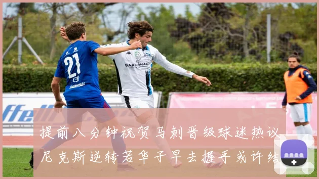 提前八分钟祝贺马刺晋级球迷热议尼克斯逆转若华子早去握手或许结果不同