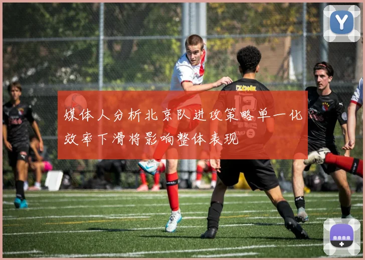 媒体人分析北京队进攻策略单一化效率下滑将影响整体表现