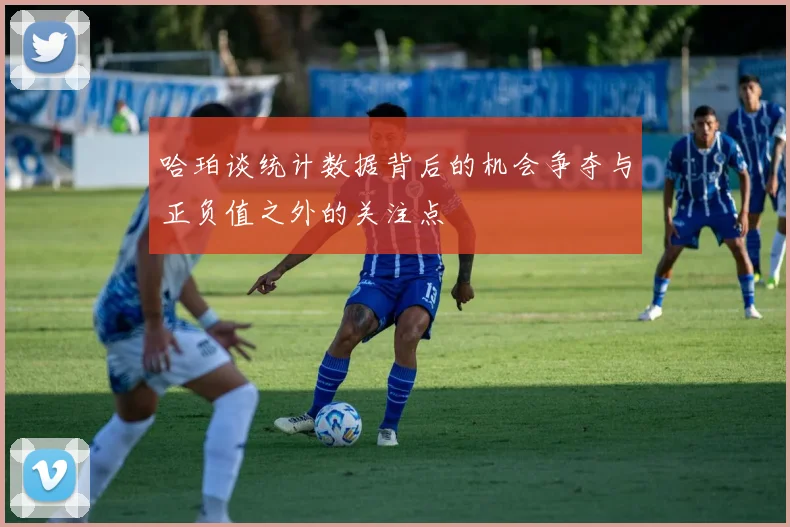 哈珀谈统计数据背后的机会争夺与正负值之外的关注点