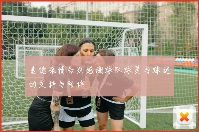基德深情告别感谢球队球员与球迷的支持与陪伴