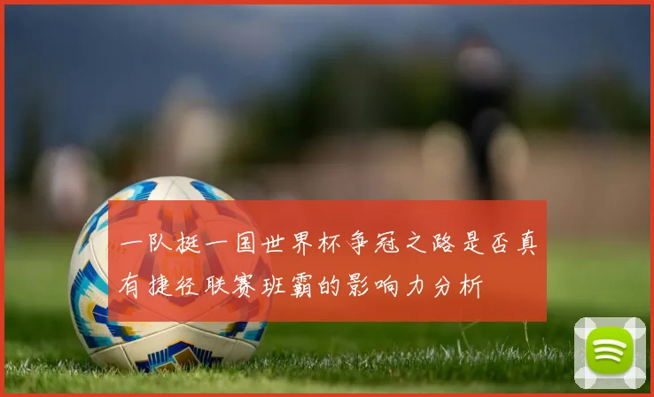一队挺一国世界杯争冠之路是否真有捷径联赛班霸的影响力分析