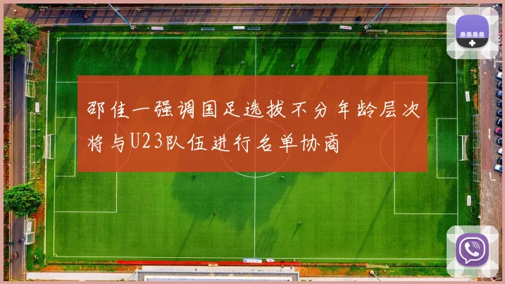 邵佳一强调国足选拔不分年龄层次将与U23队伍进行名单协商
