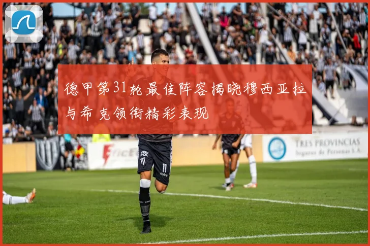 德甲第31轮最佳阵容揭晓穆西亚拉与希克领衔精彩表现