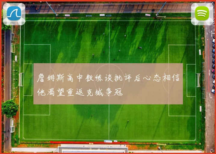 詹姆斯高中教练谈批评后心态相信他渴望重返克城争冠