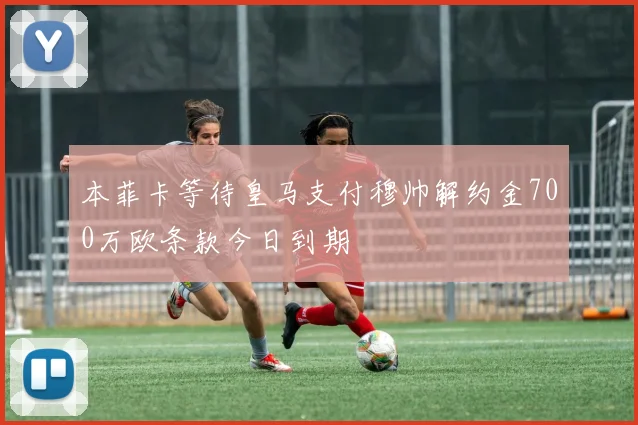 本菲卡等待皇马支付穆帅解约金700万欧条款今日到期
