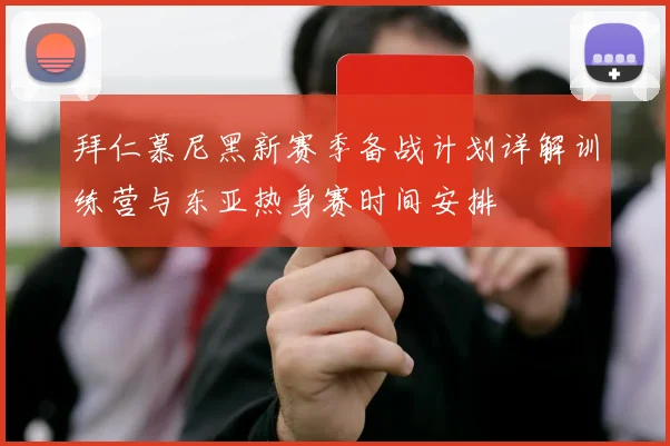 拜仁慕尼黑新赛季备战计划详解训练营与东亚热身赛时间安排