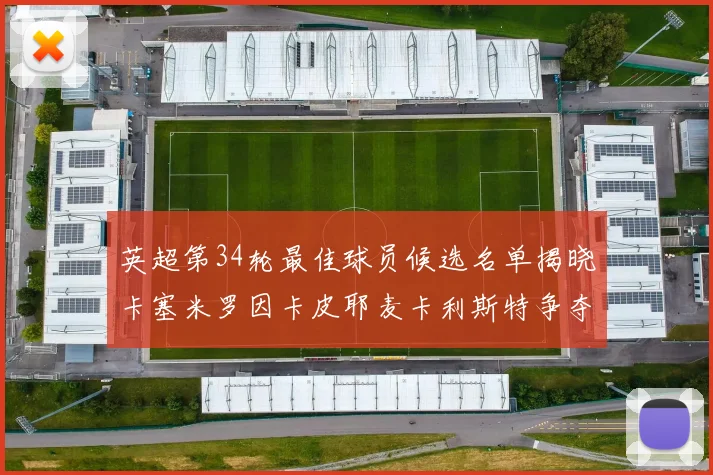 英超第34轮最佳球员候选名单揭晓卡塞米罗因卡皮耶麦卡利斯特争夺荣誉