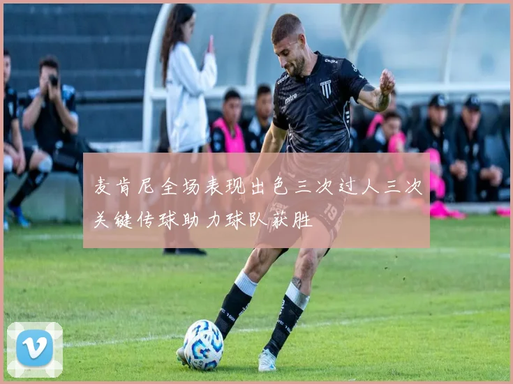 麦肯尼全场表现出色三次过人三次关键传球助力球队获胜